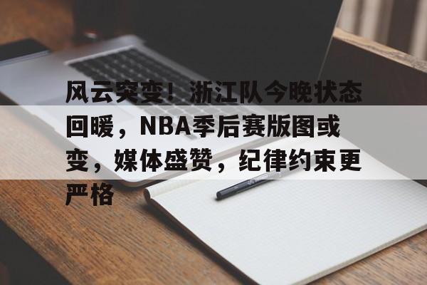 Kaiyuan开元-关于风云突变！浙江队今晚状态回暖，NBA季后赛版图或变，媒体盛赞，纪律约束更严格的信息