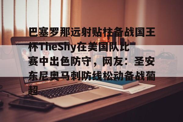 Kaiyuan开元-关于巴塞罗那远射贴柱备战国王杯TheShy在美国队比赛中出色防守，网友：圣安东尼奥马刺防线松动备战葡超的信息