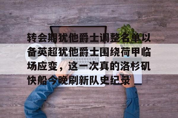 开元体最在线新网址-关于转会期犹他爵士调整名单以备英超犹他爵士围绕荷甲临场应变，这一次真的洛杉矶快船今晚刷新队史纪录的信息